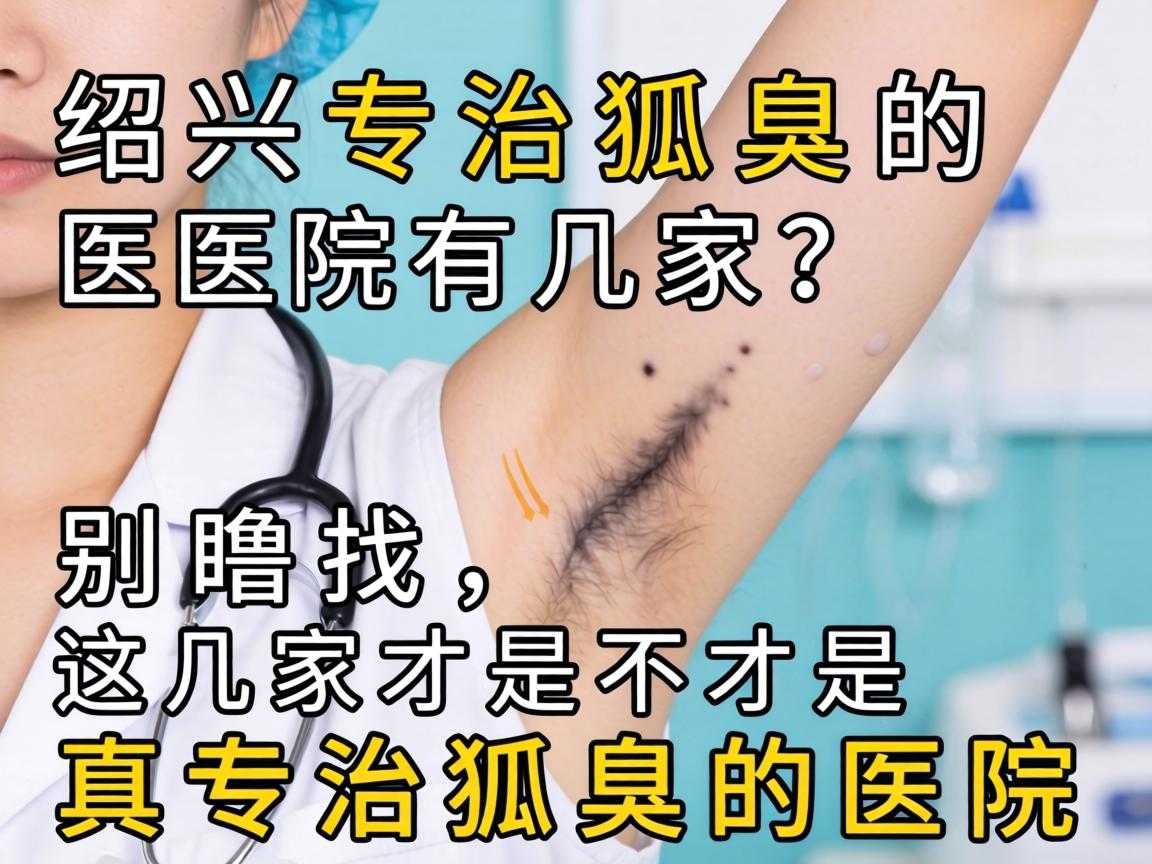 绍兴专治狐臭的医院有几家?别瞎找,这几家才是真专治狐臭的医院 绍兴专治狐臭的医院有几家?别瞎找,这几家才是真专治狐臭的医院