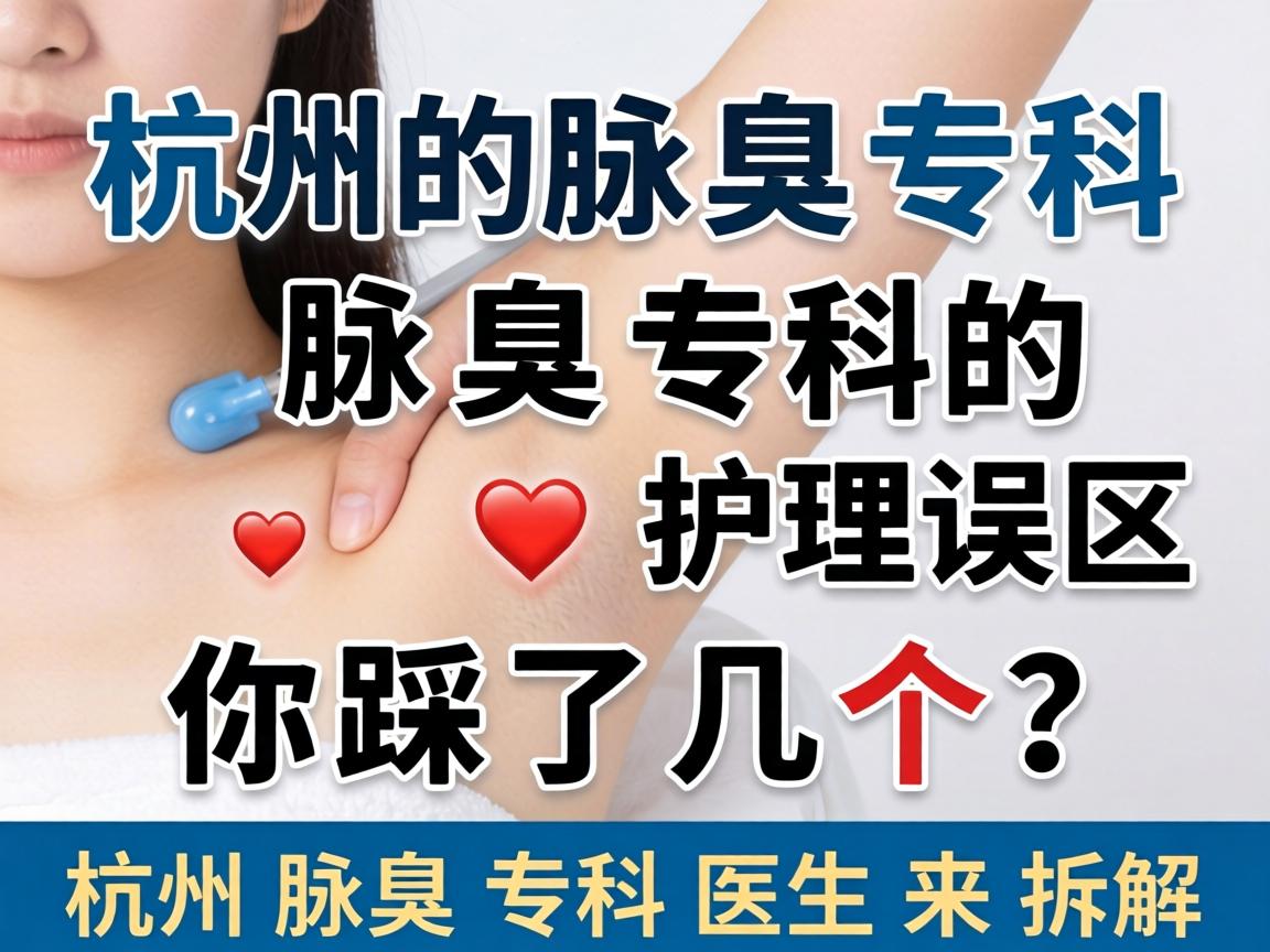 杭州腋臭专科,腋臭专科的护理误区,你踩了几个?杭州腋臭专科医生来拆解 杭州腋臭专科,腋臭专科的护理误区,你踩了几个?杭州腋臭专科医生来拆解