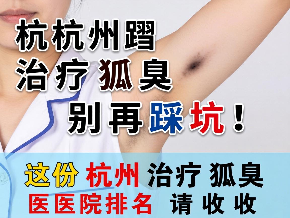 杭州治疗狐臭,别再踩坑!这份杭州治疗狐臭医院排名请收好 杭州治疗狐臭,别再踩坑!这份杭州治疗狐臭医院排名请收好