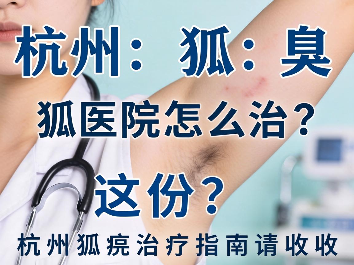 杭州狐臭医院怎么治?这份杭州狐臭治疗指南请收好 杭州狐臭医院怎么治?这份杭州狐臭治疗指南请收好