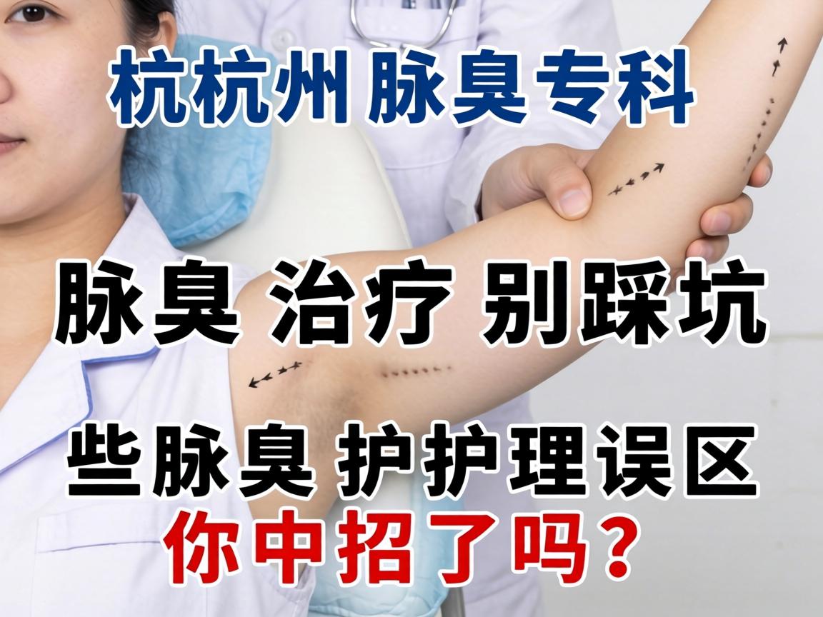 杭州腋臭专科,腋臭治疗别踩坑,这些腋臭护理误区你中招了吗? 杭州腋臭专科,腋臭治疗别踩坑,这些腋臭护理误区你中招了吗?