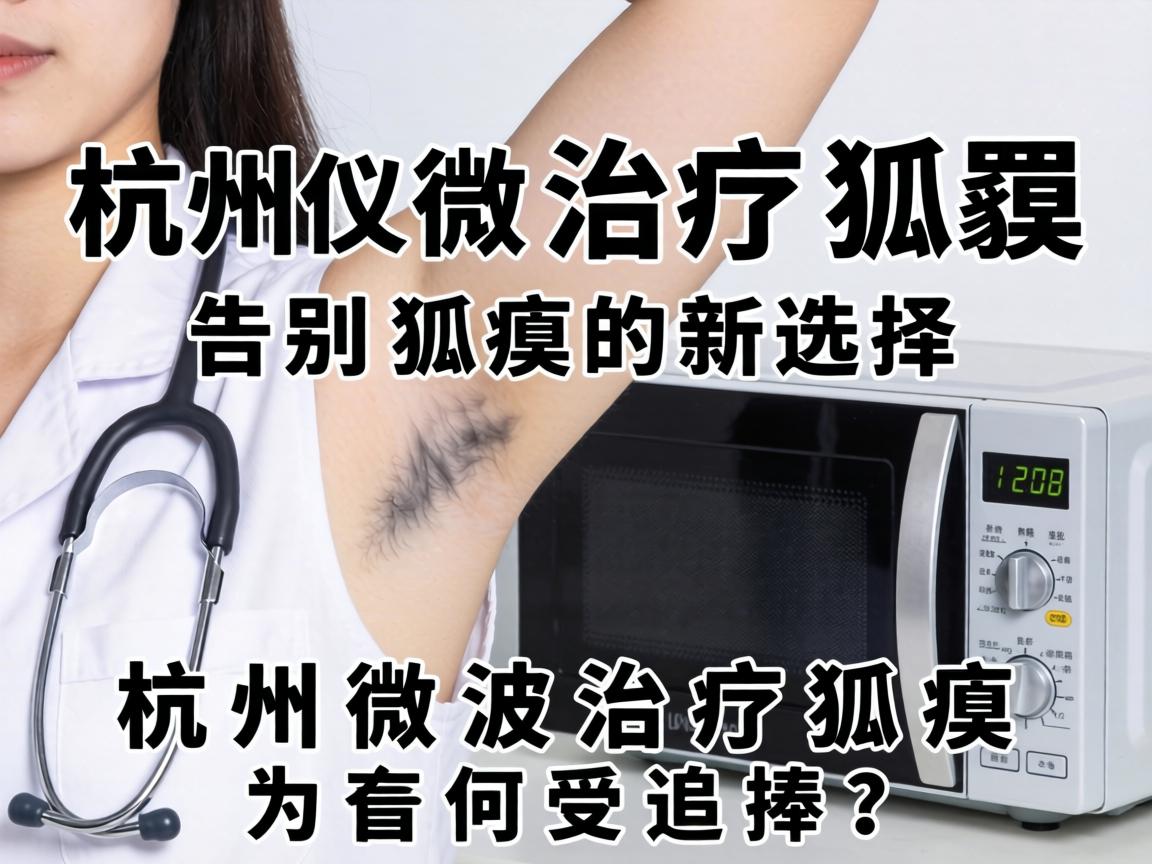 杭州微波治疗狐臭,告别狐臭的新选择,杭州微波治疗狐臭为何受追捧? 杭州微波治疗狐臭,告别狐臭的新选择,杭州微波治疗狐臭为何受追捧?