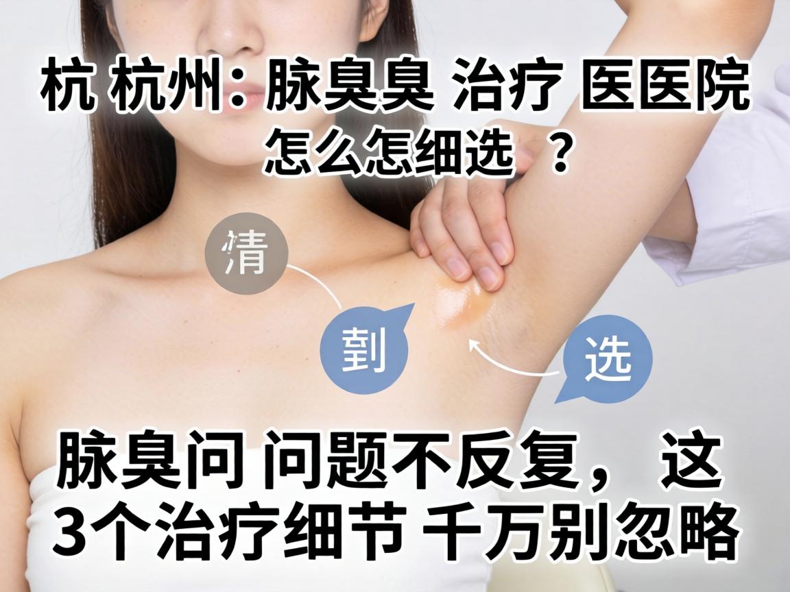 杭州腋臭治疗医院怎么选?腋臭问题不反复,这3个治疗细节千万别忽略 杭州腋臭治疗医院怎么选?腋臭问题不反复,这3个治疗细节千万别忽略