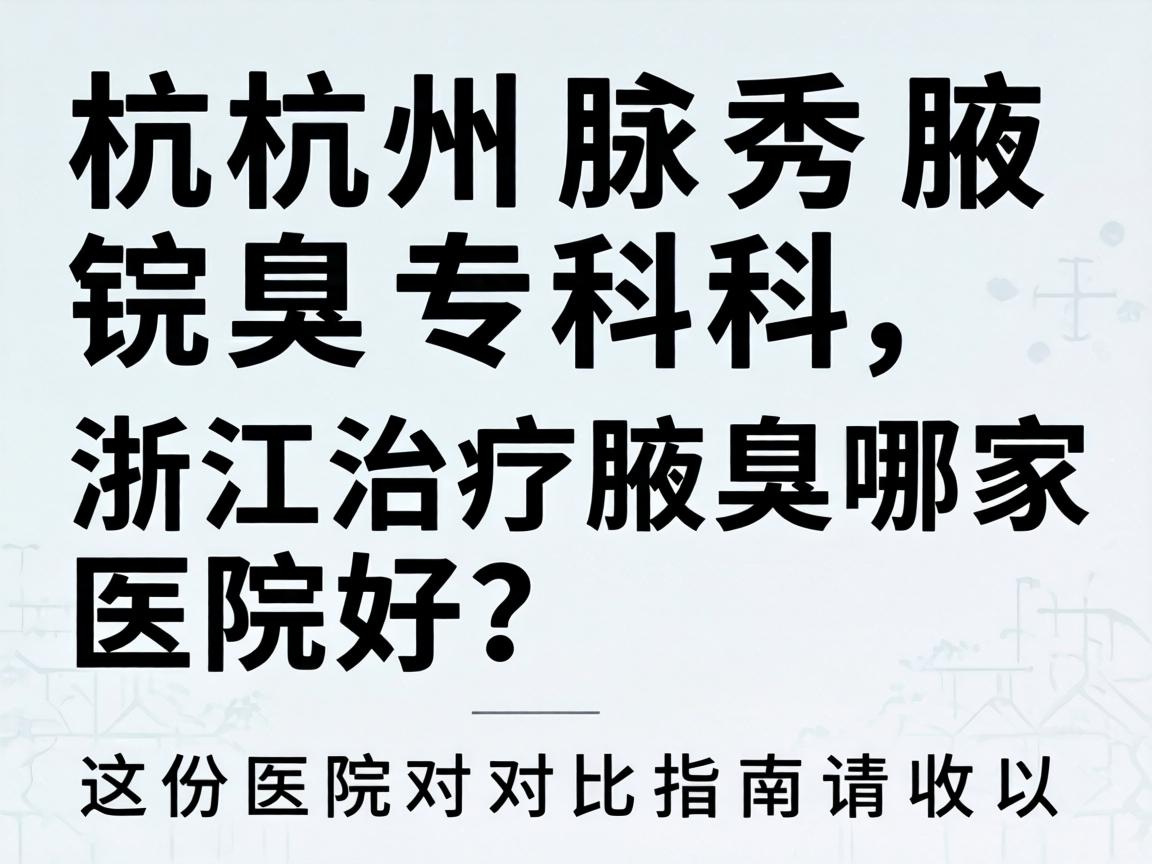 杭州腋秀腋臭专科,浙江治疗腋臭哪家医院好?这份医院对比指南请收好 杭州腋秀腋臭专科,浙江治疗腋臭哪家医院好?这份医院对比指南请收好