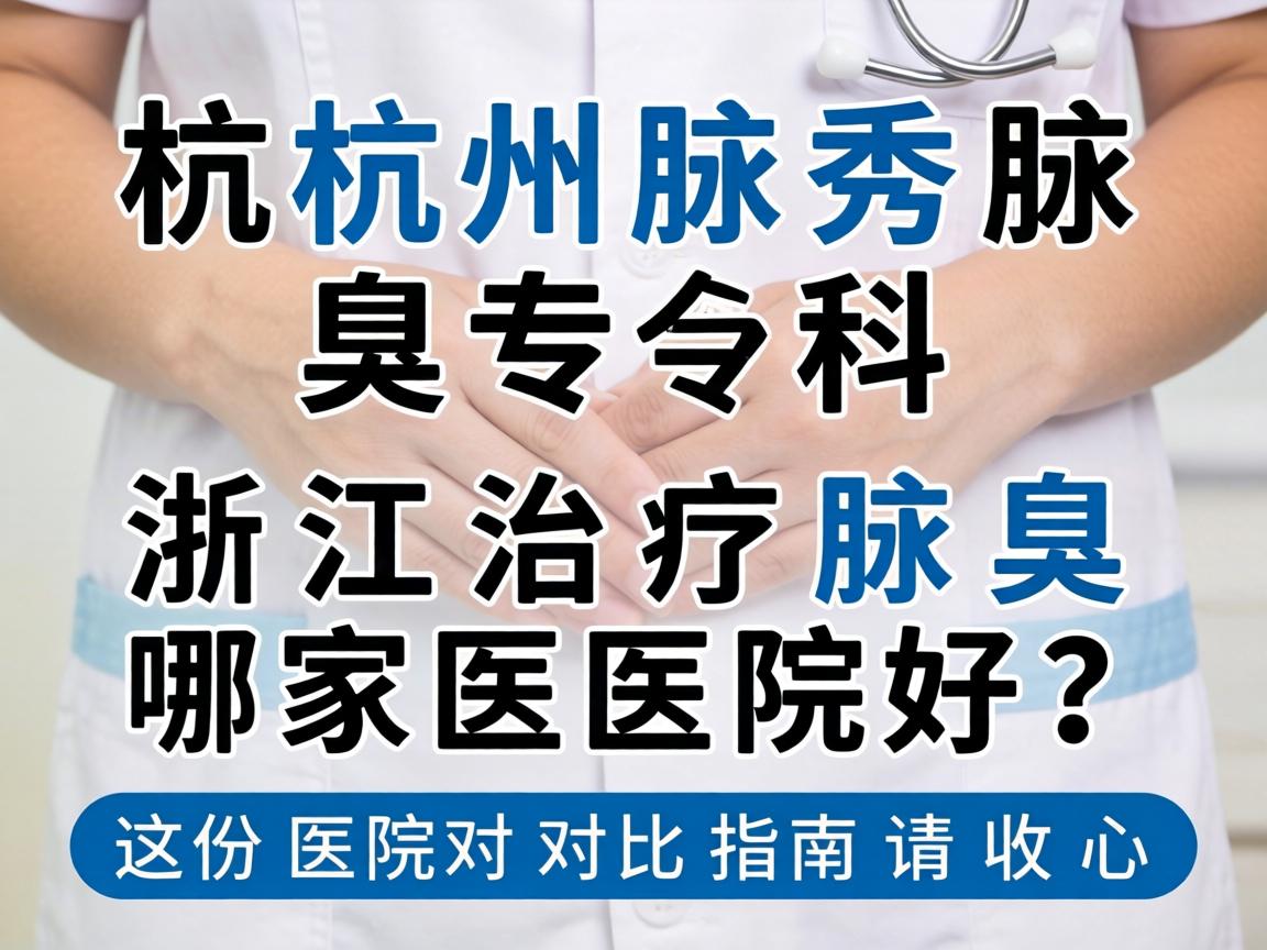 杭州腋秀腋臭专科,浙江治疗腋臭哪家医院好?这份医院对比指南请收好 杭州腋秀腋臭专科,浙江治疗腋臭哪家医院好?这份医院对比指南请收好