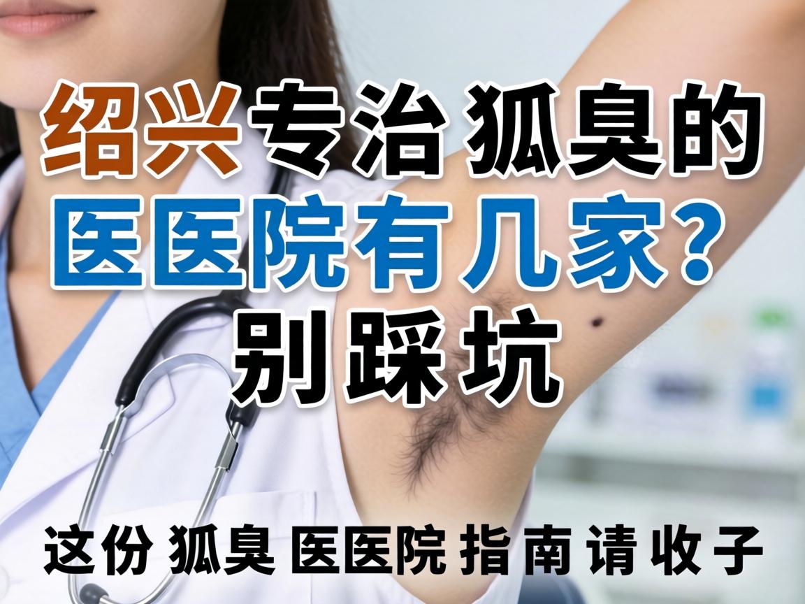 绍兴专治狐臭的医院有几家?别踩坑,这份狐臭医院指南请收好 绍兴专治狐臭的医院有几家?别踩坑,这份狐臭医院指南请收好