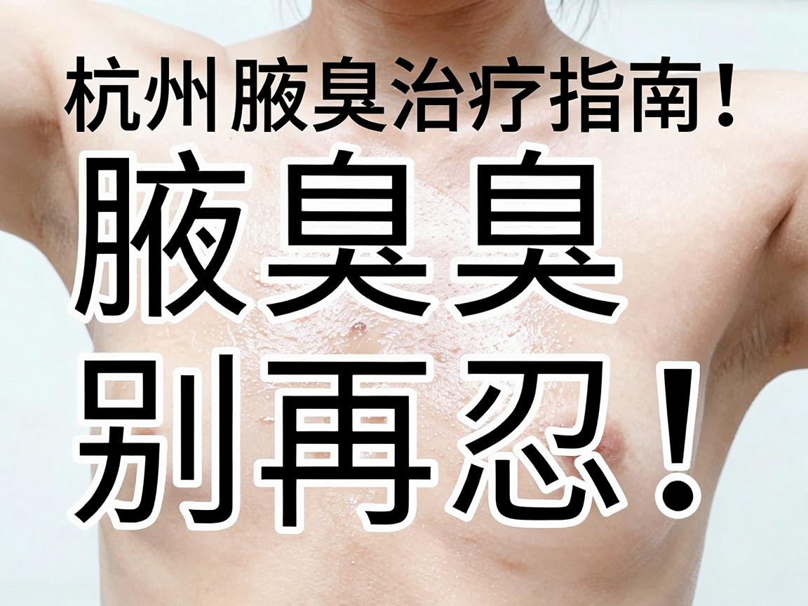 腋臭别再忍!这份杭州腋臭治疗指南,让你彻底告别腋臭尴尬 腋臭别再忍!这份杭州腋臭治疗指南,让你彻底告别腋臭尴尬