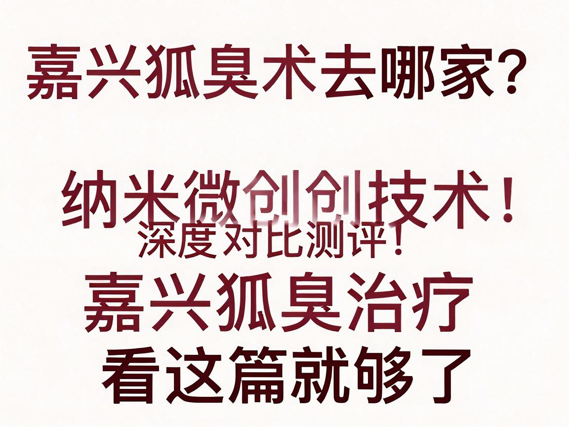 嘉兴狐臭手术去哪家?纳米微创技术深度对比测评,嘉兴狐臭治疗看这篇就够了 嘉兴狐臭手术去哪家?纳米微创技术深度对比测评,嘉兴狐臭治疗看这篇就够了