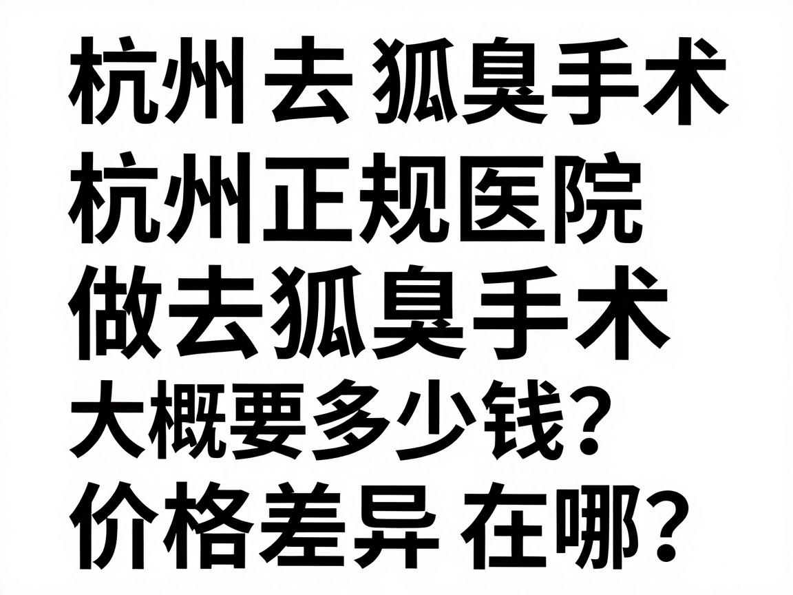 杭州去狐臭手术费用大揭秘,杭州正规医院做去狐臭手术大概要多少钱?价格差异在哪? 杭州去狐臭手术费用大揭秘,杭州正规医院做去狐臭手术大概要多少钱?价格差异在哪?
