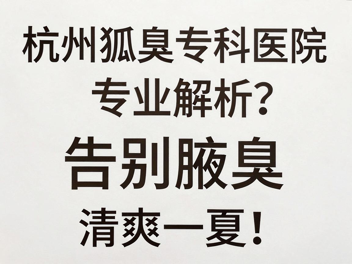 杭州狐臭专科医院哪里有?杭州狐臭专科医院专业解析,告别腋臭,清爽一夏 杭州狐臭专科医院哪里有?杭州狐臭专科医院专业解析,告别腋臭,清爽一夏