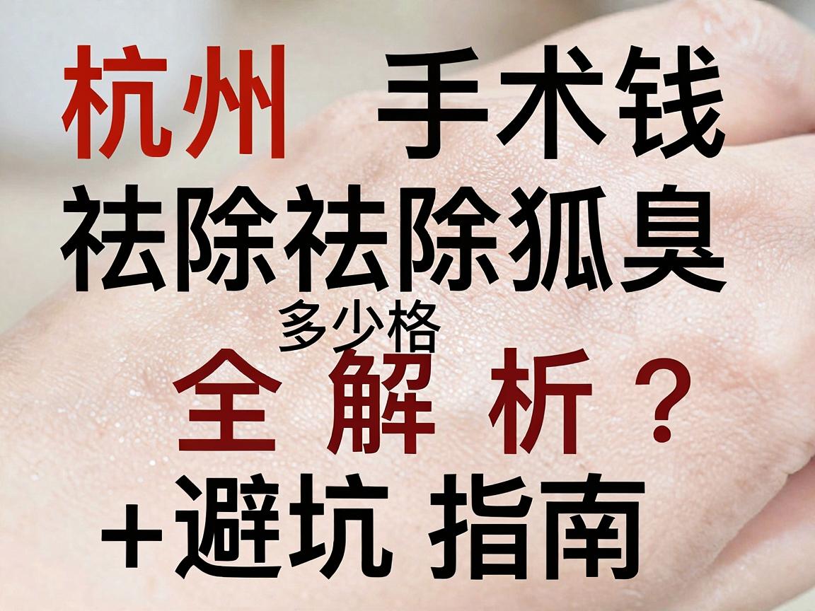 杭州手术祛除狐臭多少钱?手术祛除狐臭价格全解析+避坑指南 杭州手术祛除狐臭多少钱?手术祛除狐臭价格全解析+避坑指南