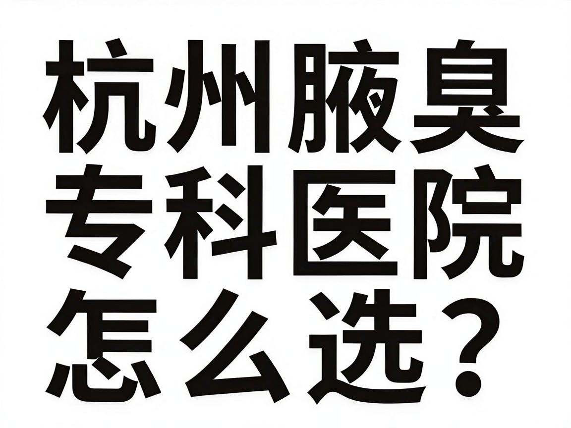 杭州腋臭专科医院怎么选?看狐臭杭州哪家医院好,这份攻略别错过 杭州腋臭专科医院怎么选?看狐臭杭州哪家医院好,这份攻略别错过