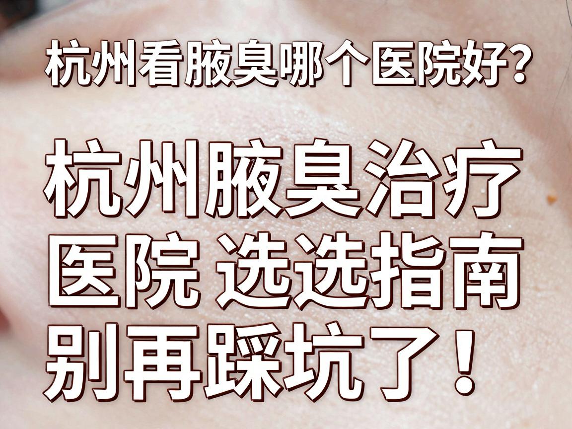 杭州看腋臭哪个医院好?杭州腋臭治疗医院选择指南,别再踩坑了! 杭州看腋臭哪个医院好?杭州腋臭治疗医院选择指南,别再踩坑了!