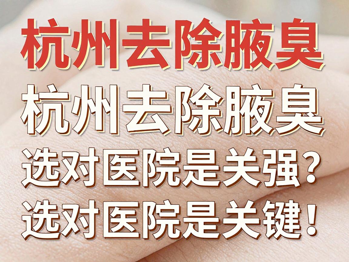 杭州去除腋臭，选对医院是关键！杭州腋臭医院哪家强？看完这篇不纠结