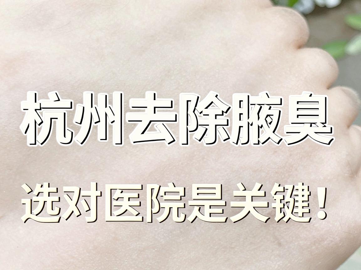 杭州去除腋臭，选对医院是关键！杭州腋臭医院哪家强？看完这篇不纠结