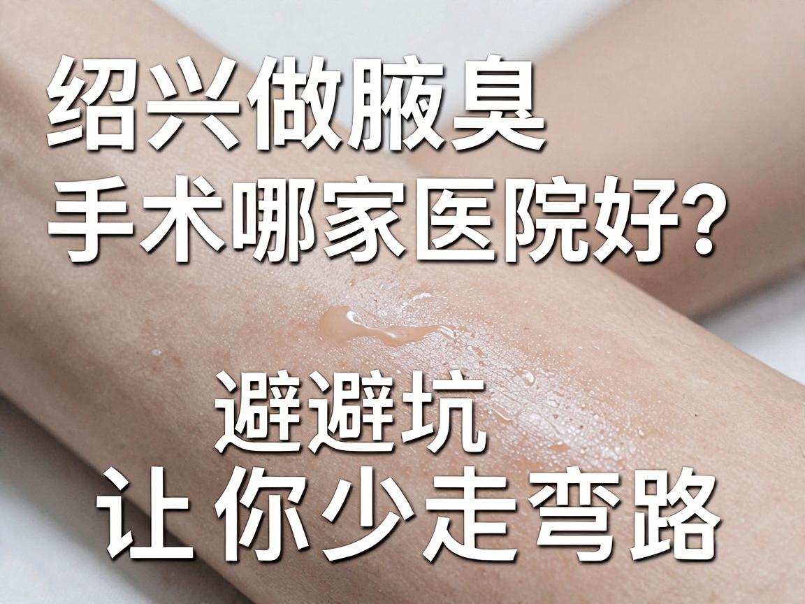 绍兴做腋臭手术哪家医院好？这份避坑指南让你少走弯路