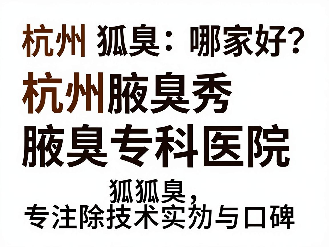杭州狐臭医院哪家好?杭州腋秀腋臭专科医院专注除狐臭,技术实力与口碑双在线 杭州狐臭医院哪家好?杭州腋秀腋臭专科医院专注除狐臭,技术实力与口碑双在线