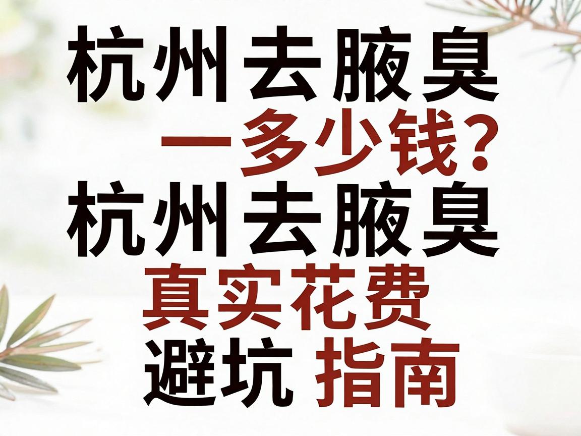 杭州去腋臭多少钱?一文讲清杭州去腋臭真实花费与避坑指南 杭州去腋臭多少钱?一文讲清杭州去腋臭真实花费与避坑指南