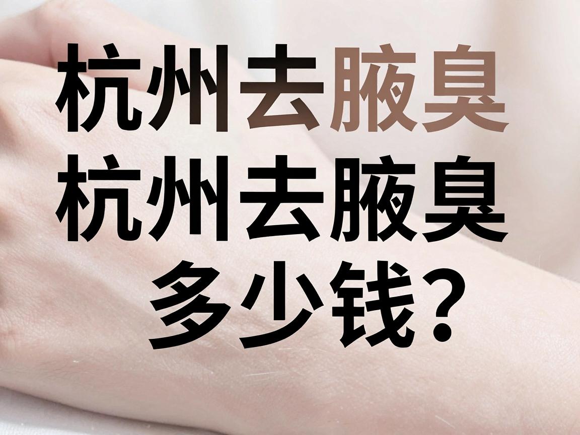 杭州去腋臭多少钱?一文讲清杭州去腋臭真实花费与避坑指南 杭州去腋臭多少钱?一文讲清杭州去腋臭真实花费与避坑指南