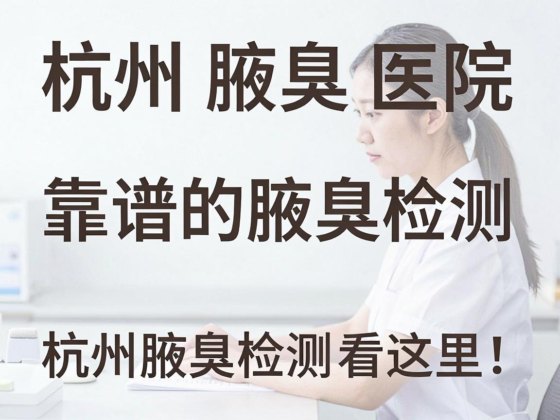 杭州腋臭检测医院,靠谱的腋臭检测,杭州腋臭检测看这里! 杭州腋臭检测医院,靠谱的腋臭检测,杭州腋臭检测看这里!