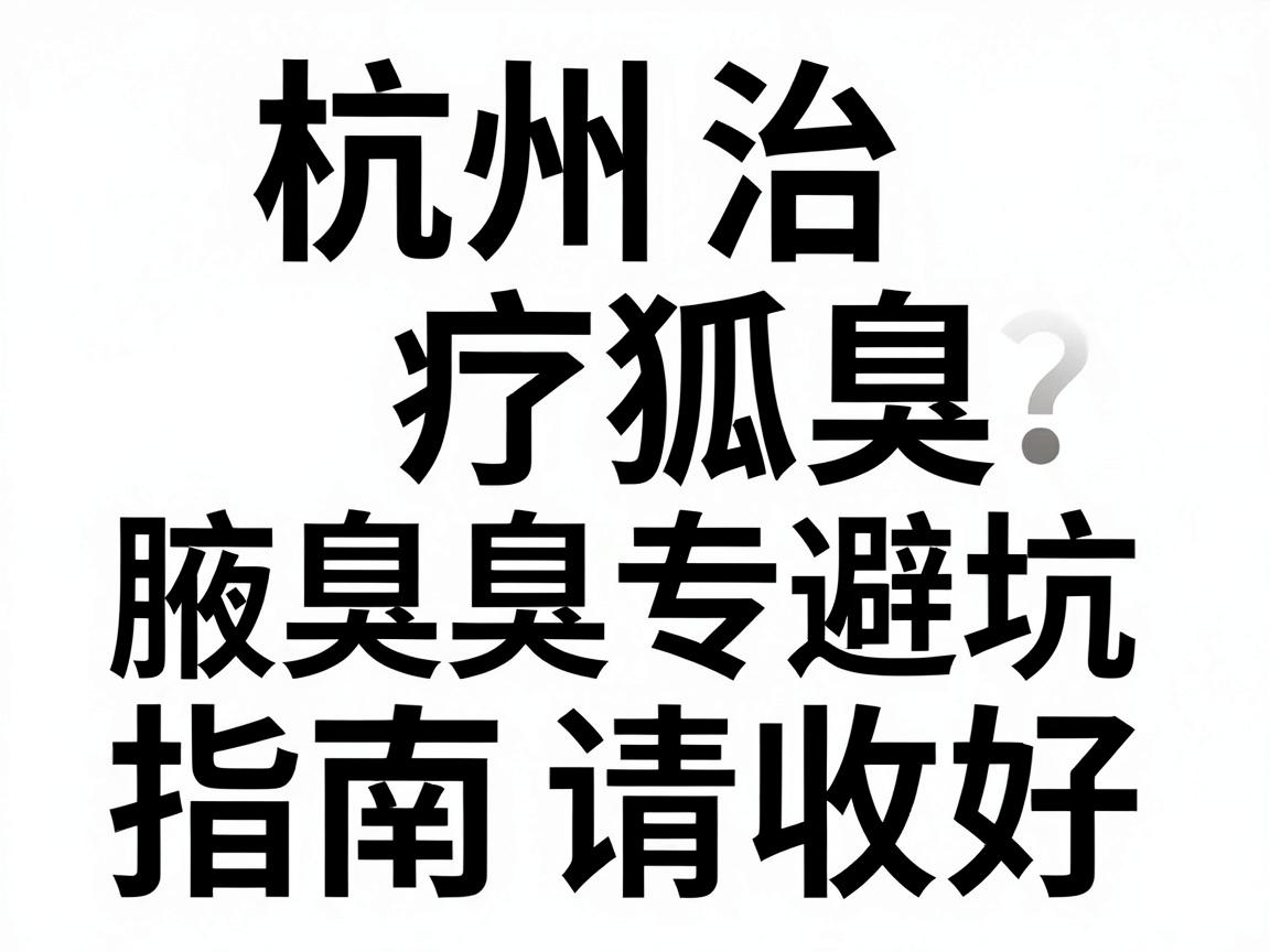杭州治疗狐臭的正规医院怎么选?这份腋臭专科避坑指南请收好 杭州治疗狐臭的正规医院怎么选?这份腋臭专科避坑指南请收好
