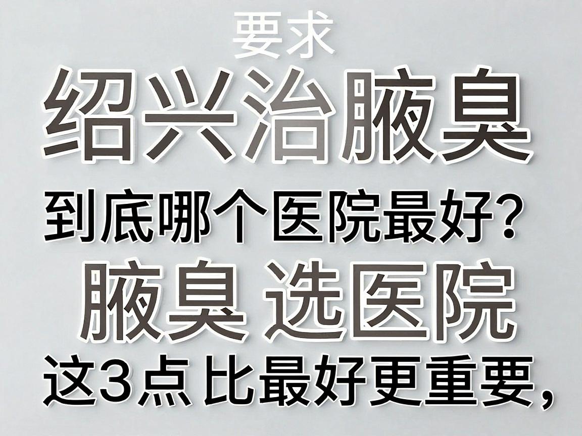 绍兴治腋臭,到底哪个医院最好?治腋臭选医院,这3点比最好更重要 绍兴治腋臭,到底哪个医院最好?治腋臭选医院,这3点比最好更重要