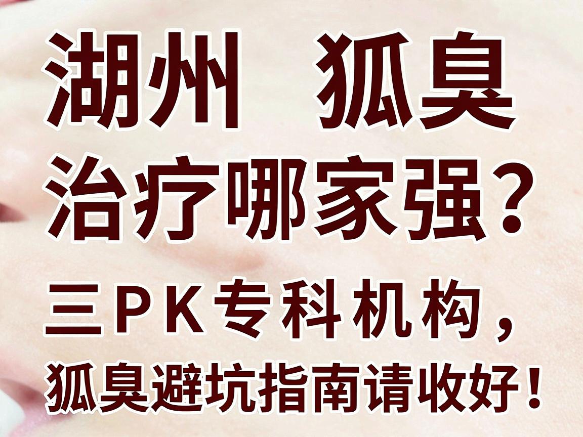 湖州狐臭治疗哪家强?三甲医院PK专科机构,这份狐臭避坑指南请收好! 湖州狐臭治疗哪家强?三甲医院PK专科机构,这份狐臭避坑指南请收好!