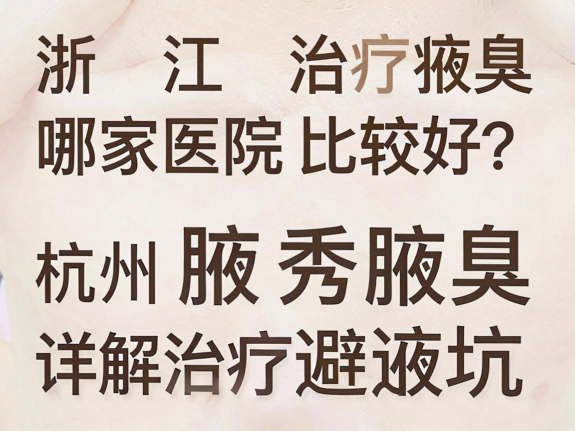 浙江治疗腋臭哪家医院比较好?杭州腋秀腋臭专科详解治疗腋臭的避坑指南 浙江治疗腋臭哪家医院比较好?杭州腋秀腋臭专科详解治疗腋臭的避坑指南