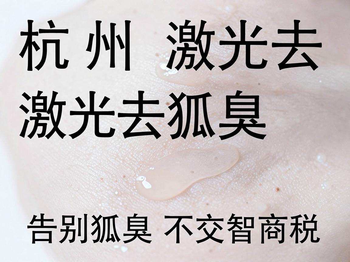 杭州激光去狐臭价格解析,激光去狐臭价格透明,告别狐臭不交智商税 杭州激光去狐臭价格解析,激光去狐臭价格透明,告别狐臭不交智商税