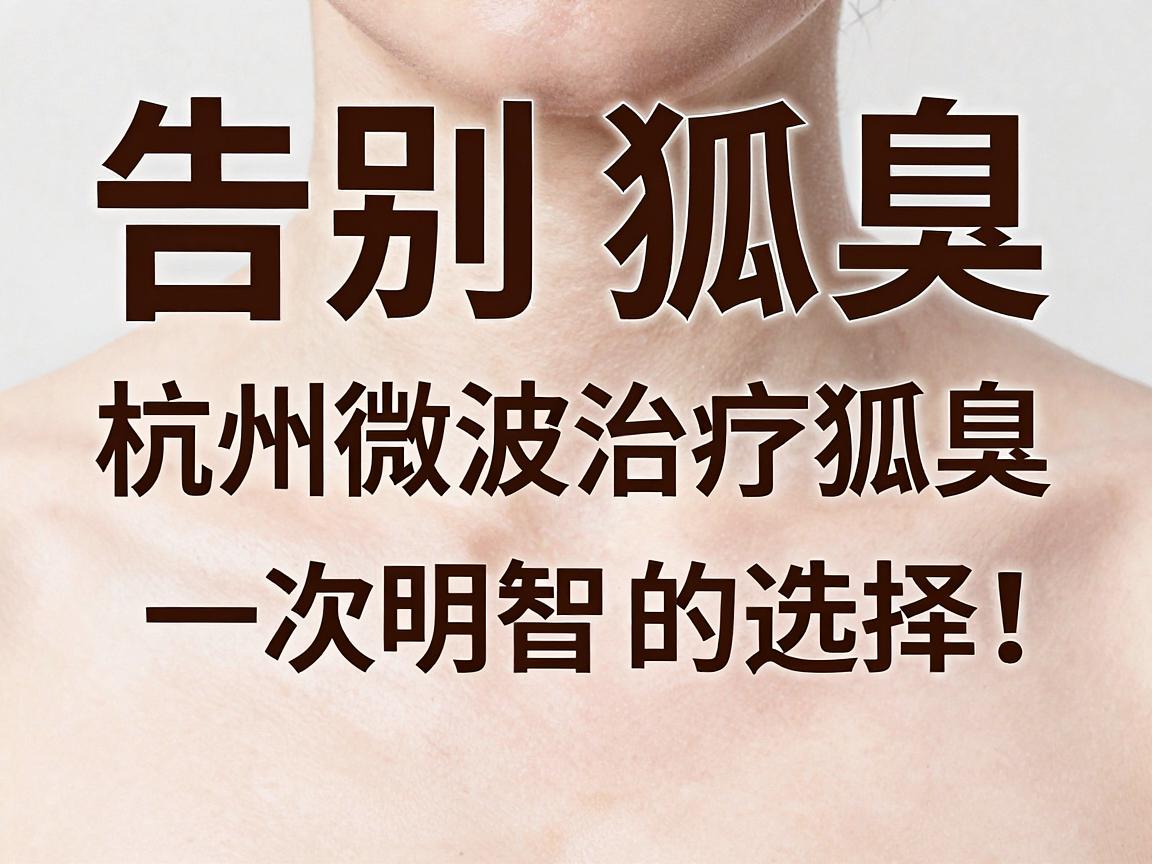 告别狐臭,杭州微波治疗狐臭,一次明智的选择,轻松告别狐臭尴尬 告别狐臭,杭州微波治疗狐臭,一次明智的选择,轻松告别狐臭尴尬