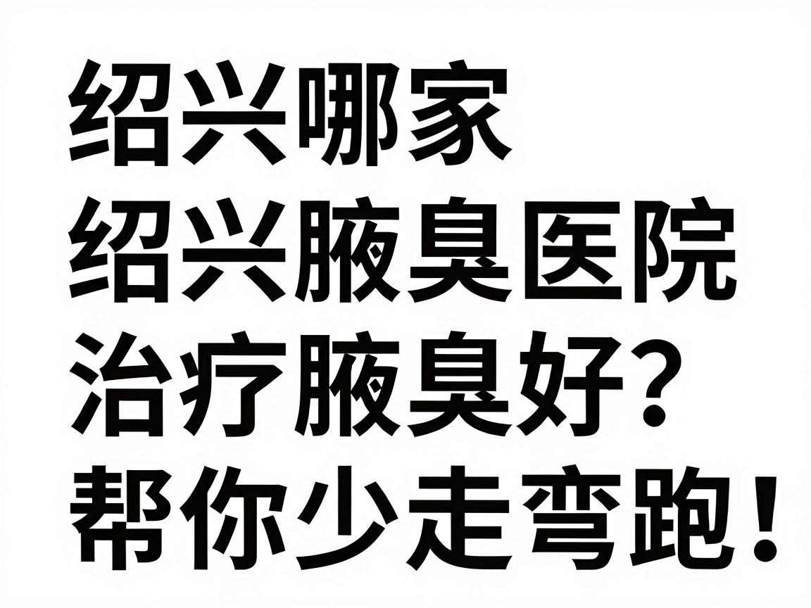 绍兴哪家医院治疗腋臭好?绍兴腋臭医院对比,帮你少走弯路 绍兴哪家医院治疗腋臭好?绍兴腋臭医院对比,帮你少走弯路