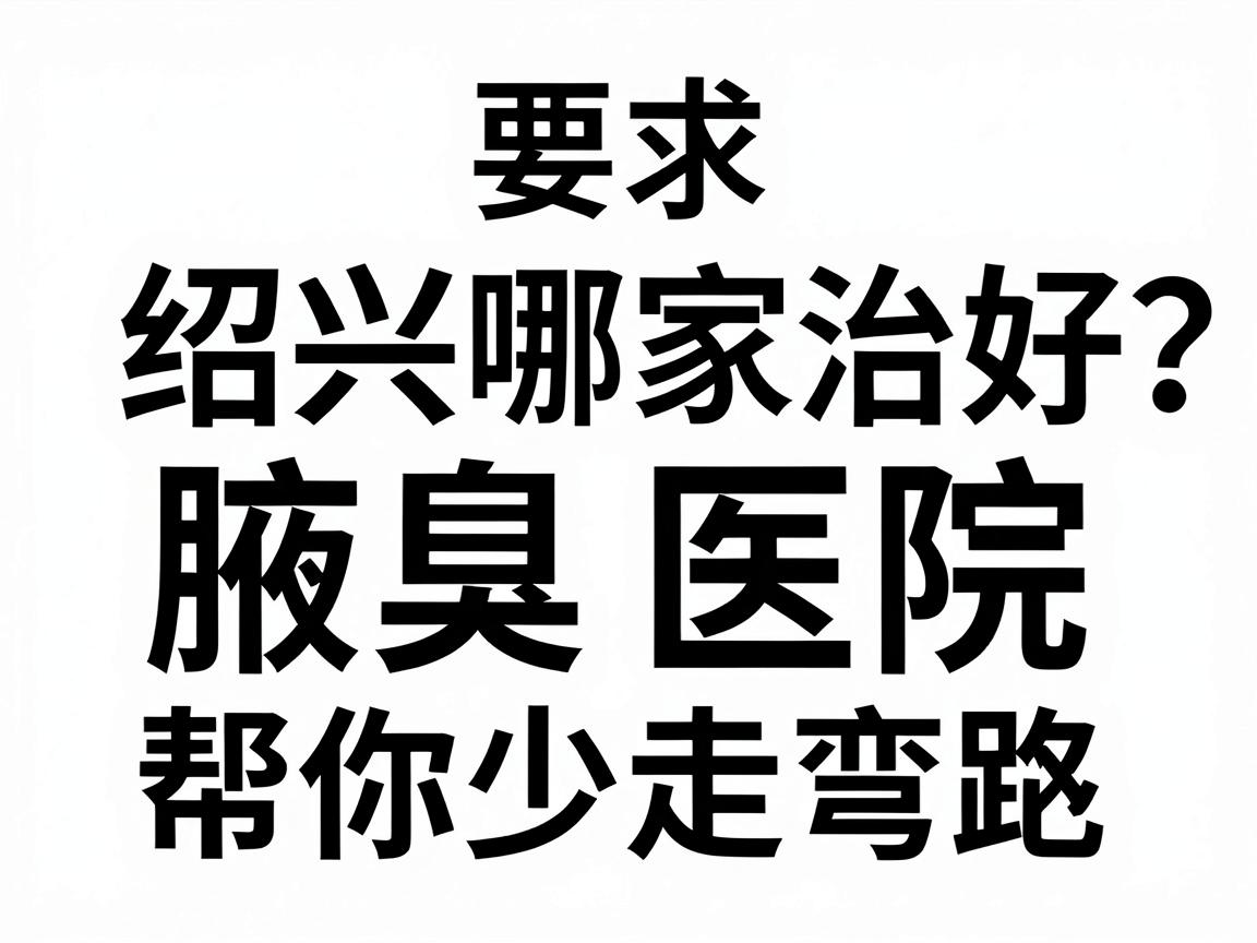 绍兴哪家医院治疗腋臭好?绍兴腋臭医院对比,帮你少走弯路 绍兴哪家医院治疗腋臭好?绍兴腋臭医院对比,帮你少走弯路