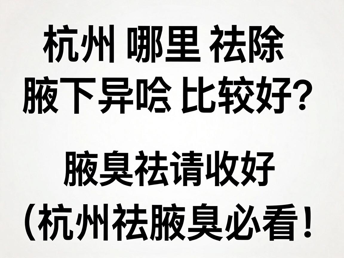 杭州哪里祛除腋下异味比较好?这份腋臭祛味指南请收好(杭州祛腋臭必看) 杭州哪里祛除腋下异味比较好?这份腋臭祛味指南请收好(杭州祛腋臭必看)