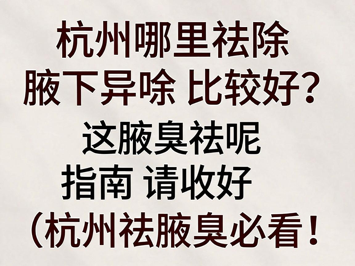 杭州哪里祛除腋下异味比较好?这份腋臭祛味指南请收好(杭州祛腋臭必看) 杭州哪里祛除腋下异味比较好?这份腋臭祛味指南请收好(杭州祛腋臭必看)
