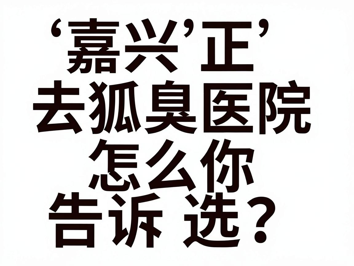 嘉兴去狐臭医院怎么选？嘉兴正规狐臭医院排名告诉你答案