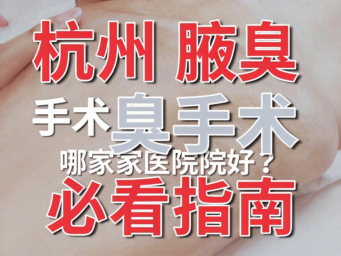 杭州腋臭手术哪家医院好?腋臭手术医院选择必看指南 杭州腋臭手术哪家医院好?腋臭手术医院选择必看指南