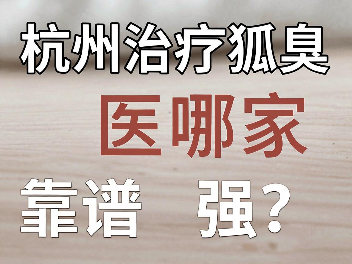 杭州治疗狐臭医院哪家强？深度解析杭州狐臭治疗靠谱选择