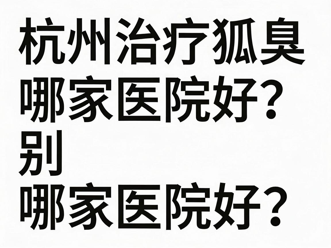 杭州治疗狐臭哪家医院好?别盲目跟风,先看懂这些硬核标准 杭州治疗狐臭哪家医院好?别盲目跟风,先看懂这些硬核标准