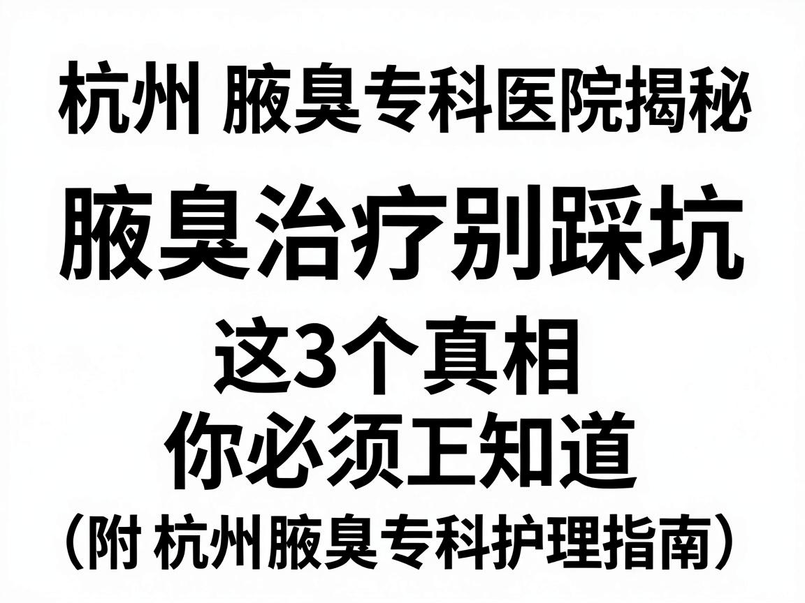 杭州腋臭专科医院揭秘,腋臭治疗别踩坑,这3个真相你必须知道(附杭州腋臭专科护理指南) 杭州腋臭专科医院揭秘,腋臭治疗别踩坑,这3个真相你必须知道(附杭州腋臭专科护理指南)