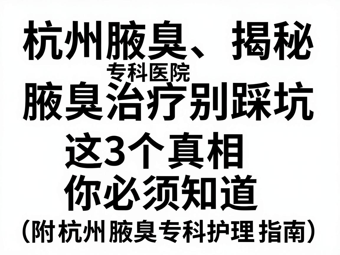 杭州腋臭专科医院揭秘,腋臭治疗别踩坑,这3个真相你必须知道(附杭州腋臭专科护理指南) 杭州腋臭专科医院揭秘,腋臭治疗别踩坑,这3个真相你必须知道(附杭州腋臭专科护理指南)