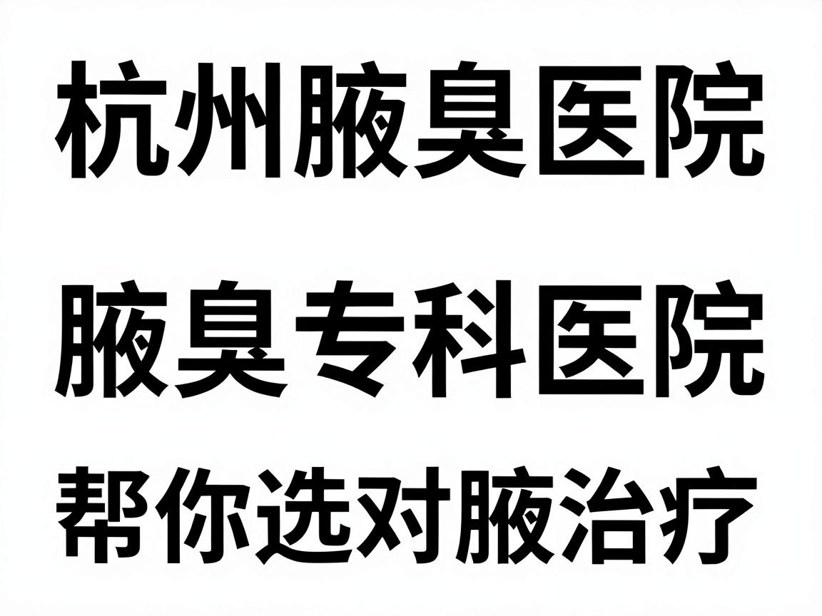 杭州腋臭医院排名,正规腋臭专科医院排名,帮你选对腋臭治疗 杭州腋臭医院排名,正规腋臭专科医院排名,帮你选对腋臭治疗