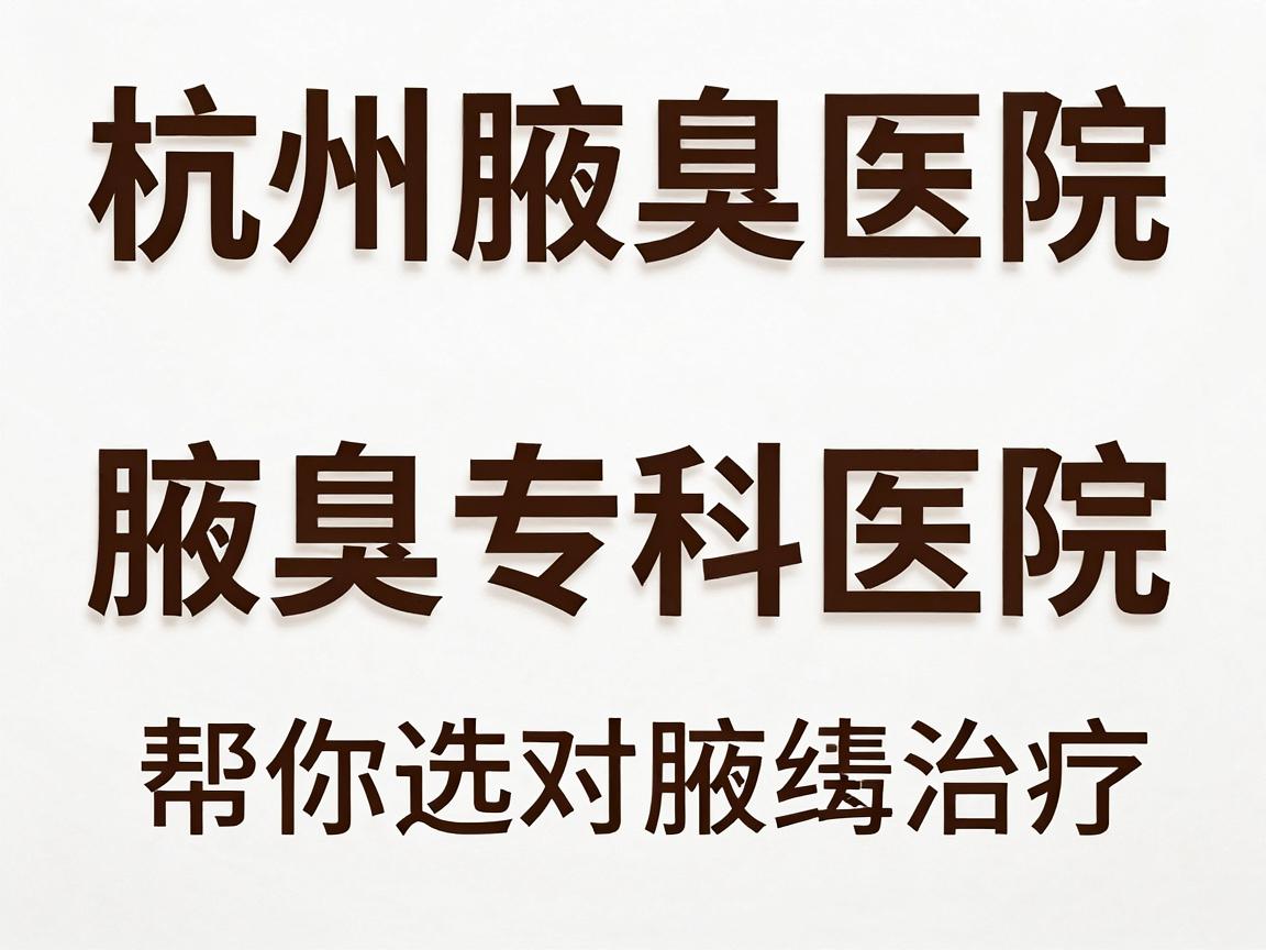 杭州腋臭医院排名,正规腋臭专科医院排名,帮你选对腋臭治疗 杭州腋臭医院排名,正规腋臭专科医院排名,帮你选对腋臭治疗