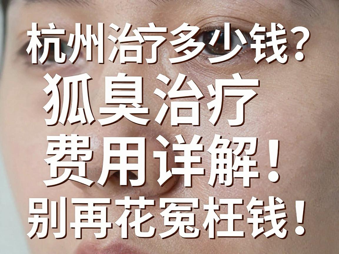杭州治疗狐臭多少钱?狐臭治疗费用详解,别再花冤枉钱! 杭州治疗狐臭多少钱?狐臭治疗费用详解,别再花冤枉钱!