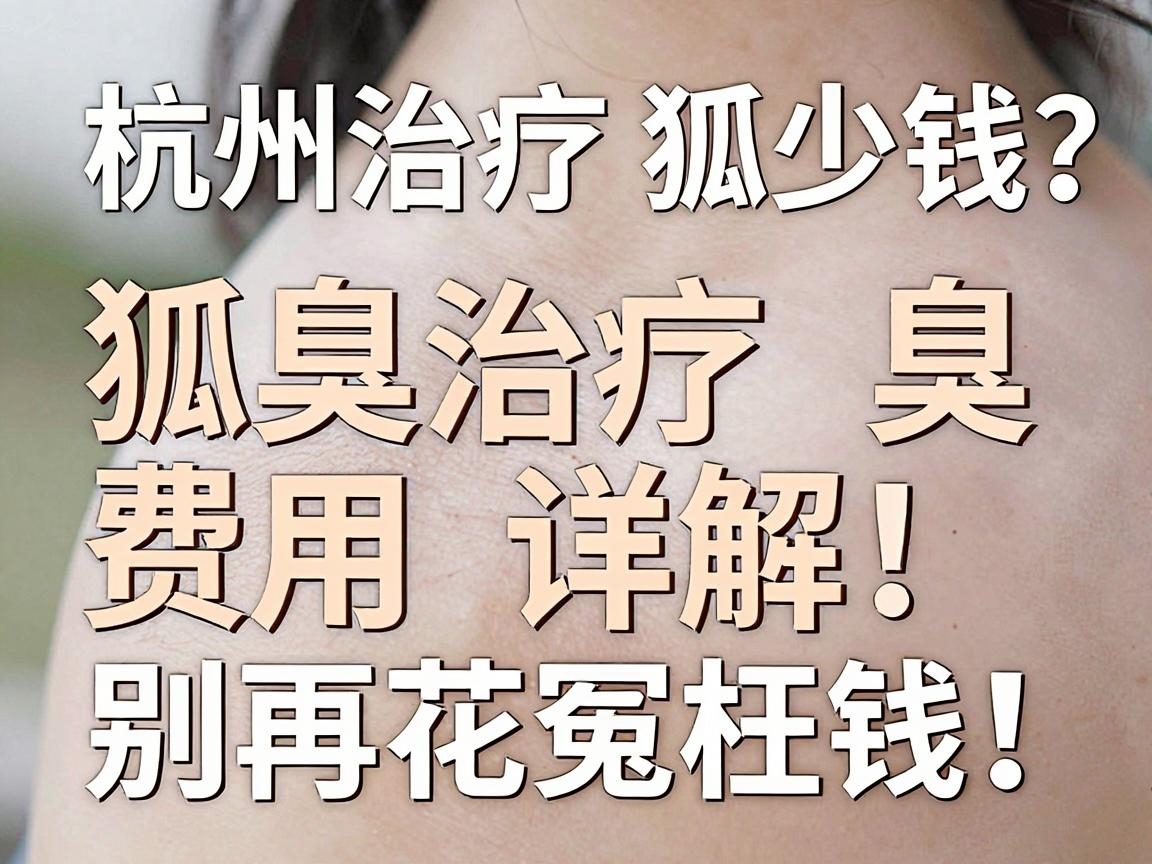 杭州治疗狐臭多少钱?狐臭治疗费用详解,别再花冤枉钱! 杭州治疗狐臭多少钱?狐臭治疗费用详解,别再花冤枉钱!
