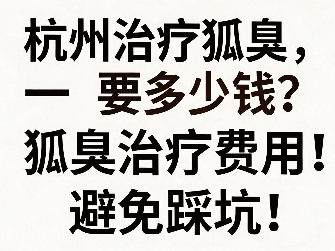 杭州治疗狐臭要多少钱?一文拆解狐臭治疗费用,避免踩坑 杭州治疗狐臭要多少钱?一文拆解狐臭治疗费用,避免踩坑