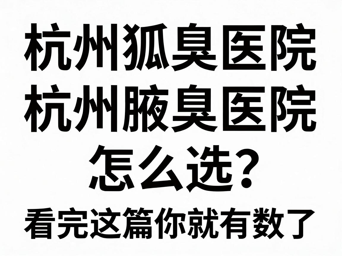 杭州狐臭医院排名前十名,杭州腋臭医院怎么选?看完这篇你就有数了 杭州狐臭医院排名前十名,杭州腋臭医院怎么选?看完这篇你就有数了