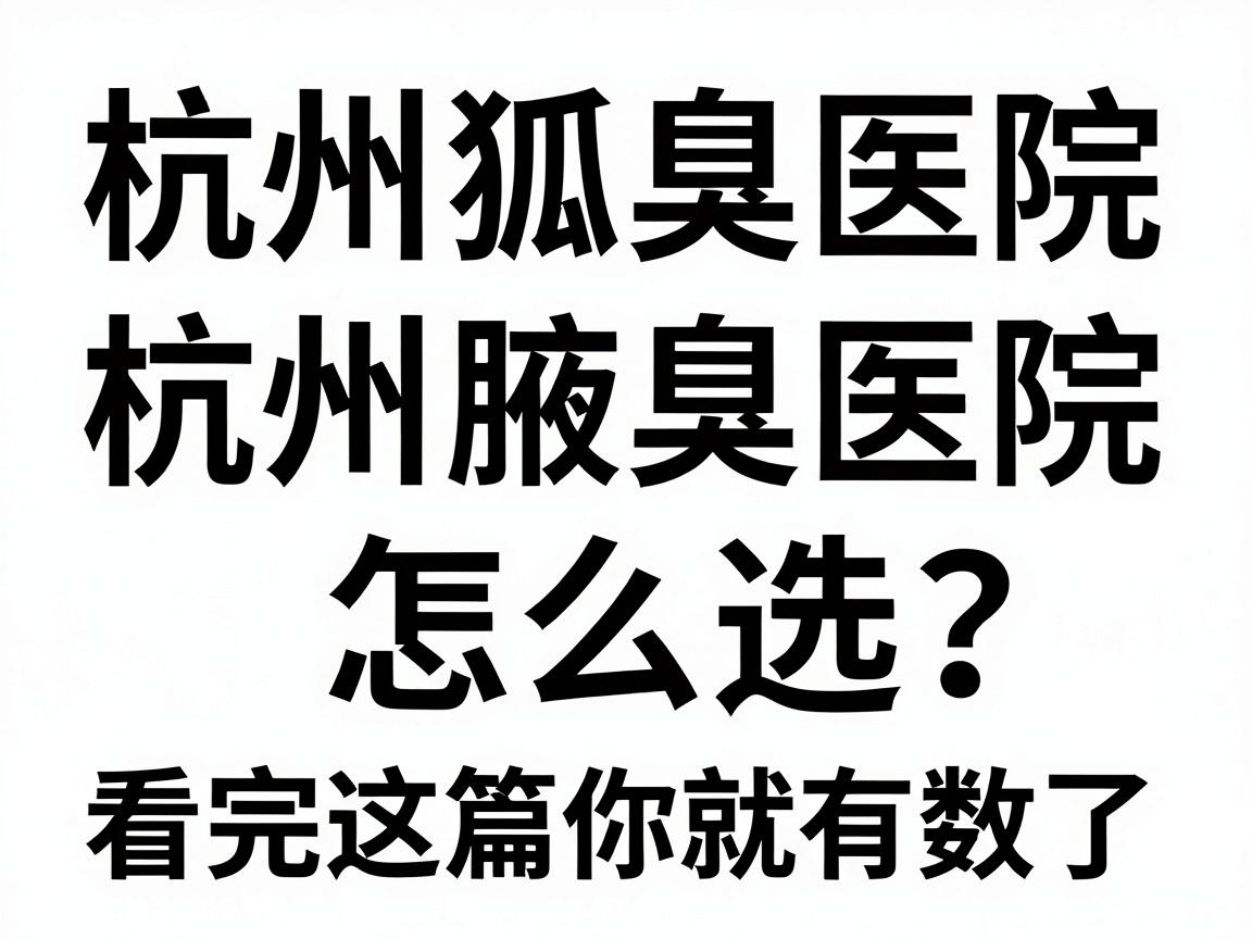 杭州狐臭医院排名前十名,杭州腋臭医院怎么选?看完这篇你就有数了 杭州狐臭医院排名前十名,杭州腋臭医院怎么选?看完这篇你就有数了