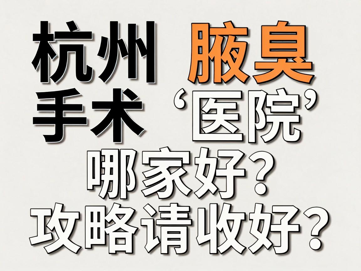 杭州腋臭手术医院哪家好？正规医院怎么选？这份杭州腋臭手术医院攻略请收好