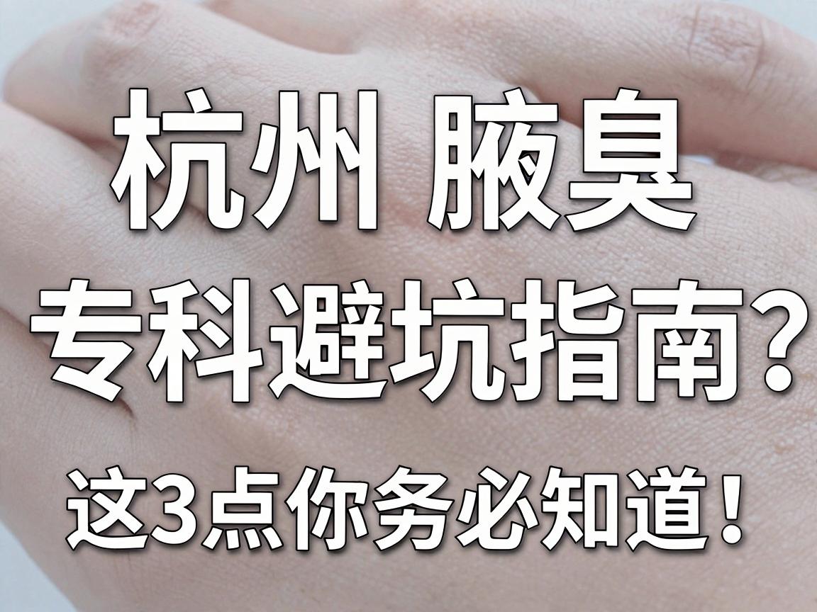 杭州腋臭专科医院怎么选？杭州腋臭专科避坑指南，这3点你务必知道！