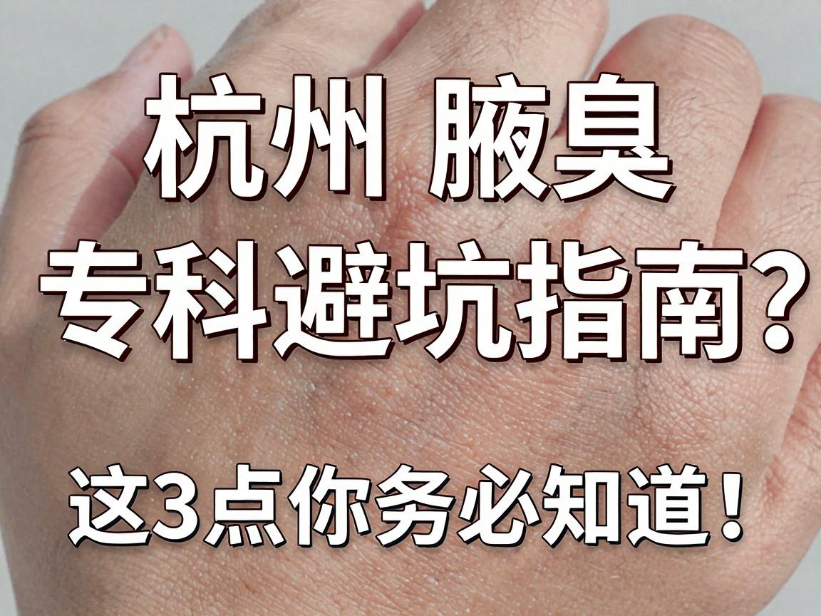 杭州腋臭专科医院怎么选？杭州腋臭专科避坑指南，这3点你务必知道！